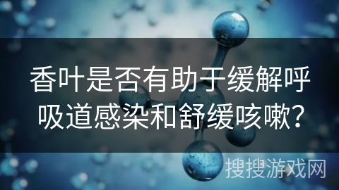 香叶是否有助于缓解呼吸道感染和舒缓咳嗽? 香叶是否有助于缓解呼吸道感染和舒缓咳嗽?