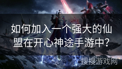 如何加入一个强大的仙盟在开心神途手游中？