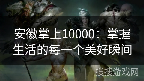 安徽掌上10000：掌握生活的每一个美好瞬间