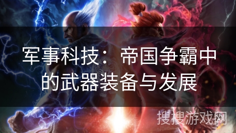 军事科技：帝国争霸中的武器装备与发展