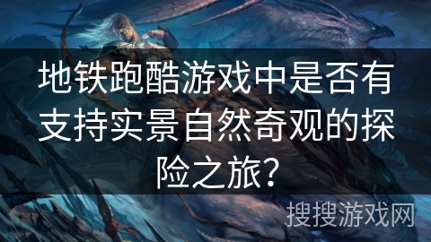 地铁跑酷游戏中是否有支持实景自然奇观的探险之旅？