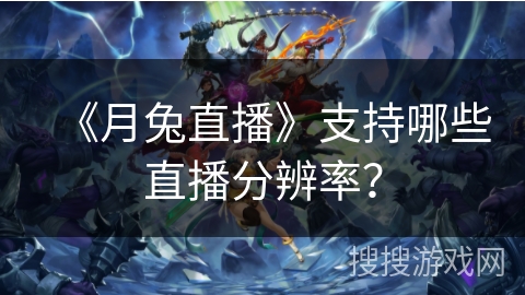 《月兔直播》支持哪些直播分辨率？