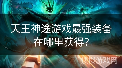 天王神途游戏最强装备在哪里获得？