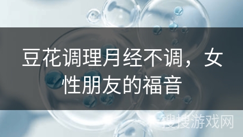 豆花调理月经不调，女性朋友的福音