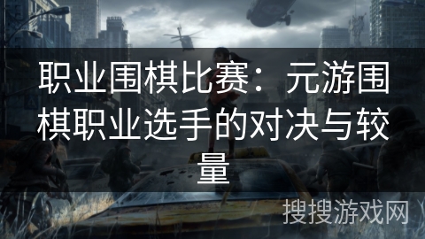 职业围棋比赛：元游围棋职业选手的对决与较量