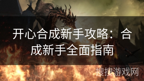 开心合成新手攻略:合成新手全面指南 开心合成新手攻略:合成新手全面指南