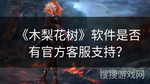 《木梨花树》软件是否有官方客服支持？