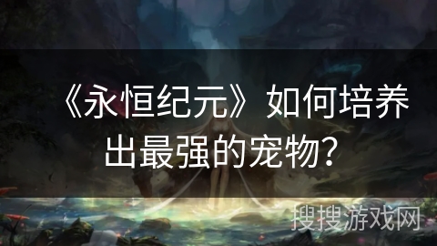 《永恒纪元》如何培养出最强的宠物？