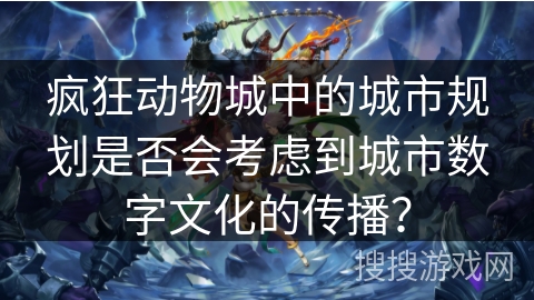 疯狂动物城中的城市规划是否会考虑到城市数字文化的传播？