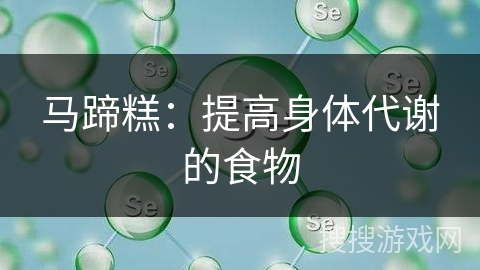 马蹄糕：提高身体代谢的食物