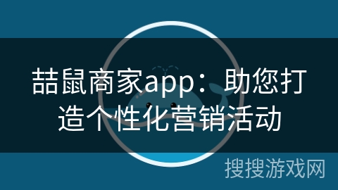 喆鼠商家app：助您打造个性化营销活动