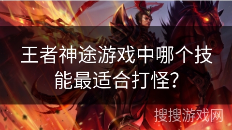 王者神途游戏中哪个技能最适合打怪？