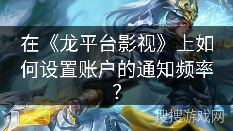 在《龙平台影视》上如何设置账户的通知频率？