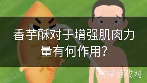 香芋酥对于增强肌肉力量有何作用？
