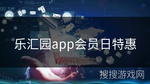 乐汇园app会员日特惠 乐汇园app会员日特惠