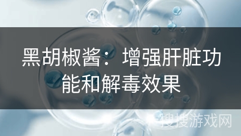 黑胡椒酱：增强肝脏功能和解毒效果