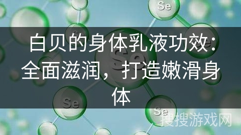 白贝的身体乳液功效：全面滋润，打造嫩滑身体