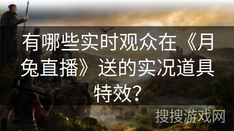 有哪些实时观众在《月兔直播》送的实况道具特效？