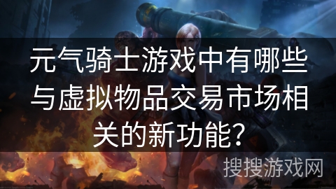 元气骑士游戏中有哪些与虚拟物品交易市场相关的新功能？