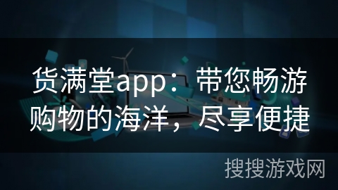 货满堂app：带您畅游购物的海洋，尽享便捷