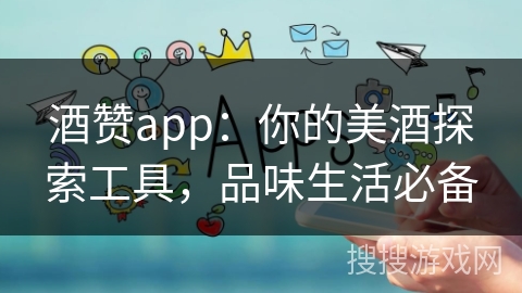 酒赞app：你的美酒探索工具，品味生活必备