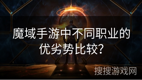魔域手游中不同职业的优劣势比较？