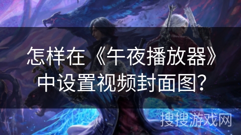 怎样在《午夜播放器》中设置视频封面图？