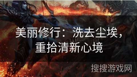 美丽修行：洗去尘埃，重拾清新心境