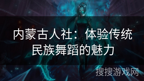 内蒙古人社：体验传统民族舞蹈的魅力