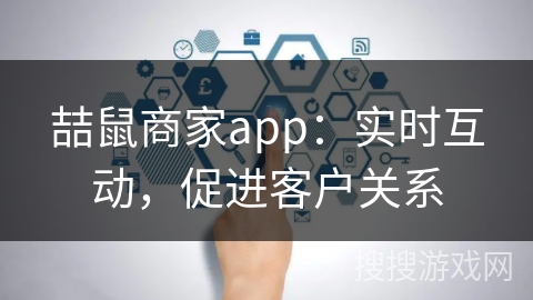 喆鼠商家app：实时互动，促进客户关系