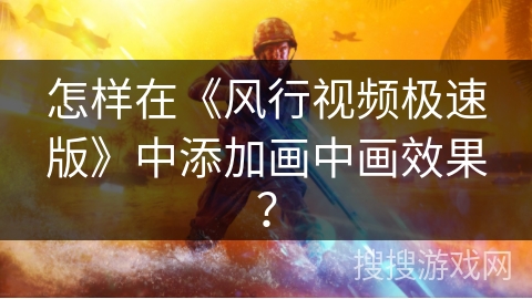 怎样在《风行视频极速版》中添加画中画效果？