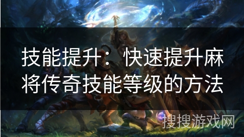 技能提升：快速提升麻将传奇技能等级的方法