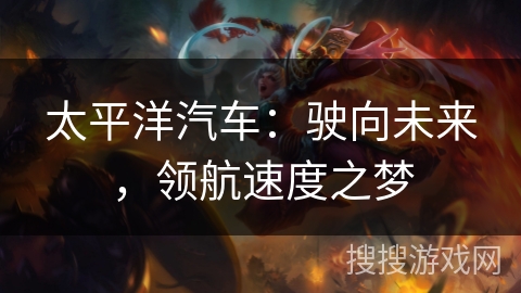 太平洋汽车：驶向未来，领航速度之梦