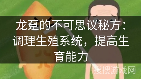 龙趸的不可思议秘方:调理生殖系统,提高生育能力 龙趸的不可思议秘方:调理生殖系统,提高生育能力