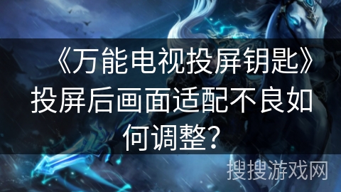 《万能电视投屏钥匙》投屏后画面适配不良如何调整？
