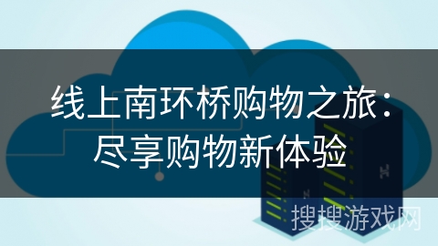 线上南环桥购物之旅：尽享购物新体验