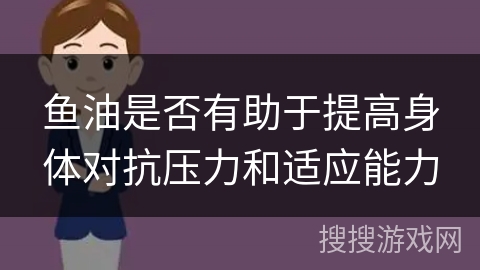 鱼油是否有助于提高身体对抗压力和适应能力