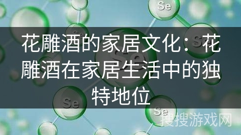花雕酒的家居文化：花雕酒在家居生活中的独特地位
