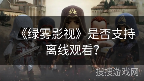 《绿雾影视》是否支持离线观看？