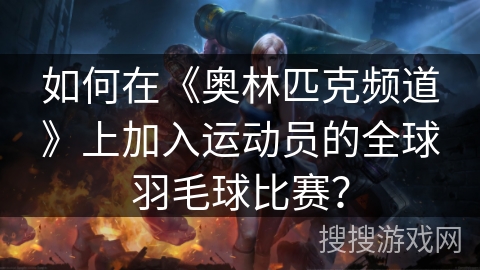 如何在《奥林匹克频道》上加入运动员的全球羽毛球比赛? 如何在《奥林匹克频道》上加入运动员的全球羽毛球比赛?