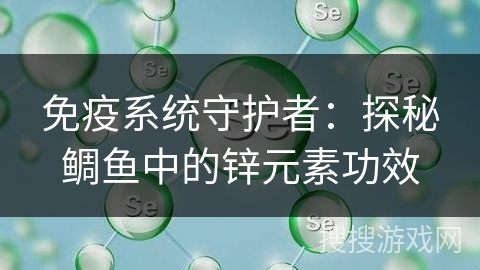 免疫系统守护者：探秘鲷鱼中的锌元素功效