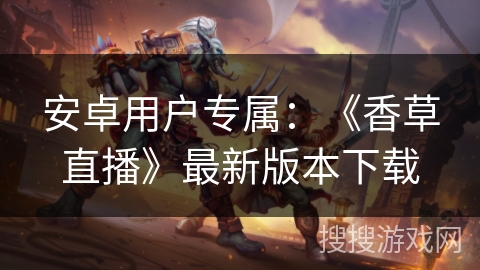 安卓用户专属：《香草直播》最新版本下载