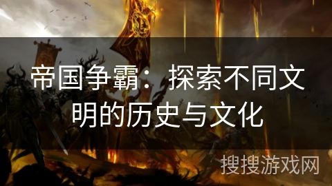 帝国争霸：探索不同文明的历史与文化