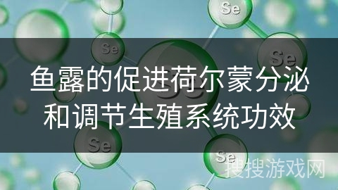 鱼露的促进荷尔蒙分泌和调节生殖系统功效