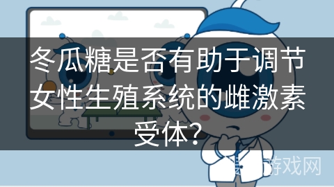 冬瓜糖是否有助于调节女性生殖系统的雌激素受体？