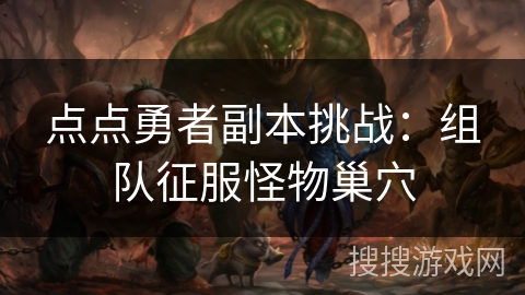 点点勇者副本挑战：组队征服怪物巢穴