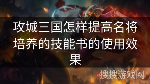 攻城三国怎样提高名将培养的技能书的使用效果