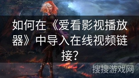 如何在《爱看影视播放器》中导入在线视频链接？
