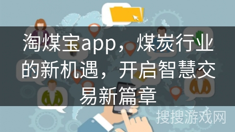 淘煤宝app，煤炭行业的新机遇，开启智慧交易新篇章