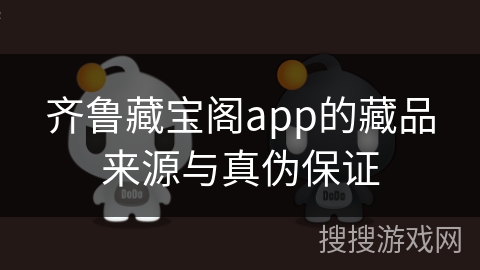 齐鲁藏宝阁app的藏品来源与真伪保证